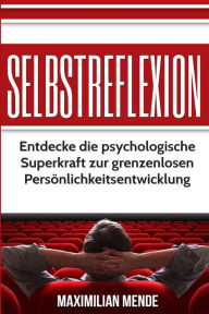 Title: Selbstreflexion: Entdecke die psychologische Superkraft zur grenzenlosen Perönlichkeitsentwicklung, Author: Maximilian Mende