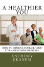 A Healthier You: How to Improve Yourself and Live a Healthier Lifestyle