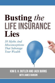 Title: Busting the Life Insurance Lies: 38 Myths And Misconceptions That Sabotage Your Wealth, Author: Jack Burns