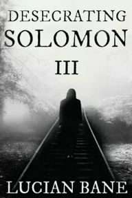 Title: Desecrating Solomon 3, Author: Lucian Bane