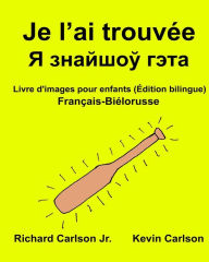 Title: Je l'ai trouvée: Livre d'images pour enfants Français-Biélorusse (Édition bilingue), Author: Kevin Carlson