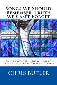 Title: Songs We Should Remember, Truth We Can't Forget: 50 Devotions from Negro Spirituals and Gospel Songs, Author: Chris Butler