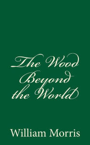 Title: The Wood Beyond the World: (A Timeless Classic), Author: William Morris