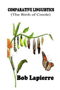 Title: Comparativve Linguistics: The Birth of Creoles: The Roots of Creoles, Author: Bob Lapierre