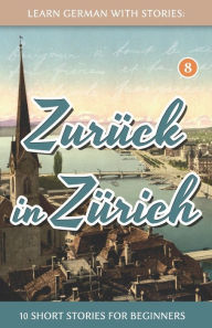 Learn German With Stories: ZurÃ¯Â¿Â½ck in ZÃ¯Â¿Â½rich - 10 Short Stories For Beginners