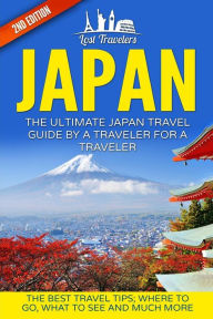 Title: Japan: The Ultimate Japan Travel Guide By A Traveler For A Traveler: The Best Travel Tips; Where To Go, What To See And Much More, Author: Lost Travelers