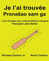 Title: Je l'ai trouvée: Livre d'images pour enfants Français-Latin Serbe (Édition bilingue), Author: Kevin Carlson