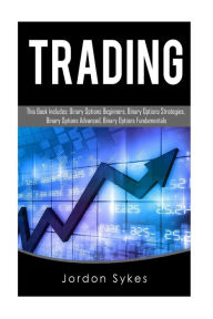 Title: Trading: This Book Includes: Binary Options Beginners, Binary Options Strategies, Binary Options Advanced, Binary Options Fundamentals, Author: Jordon Sykes