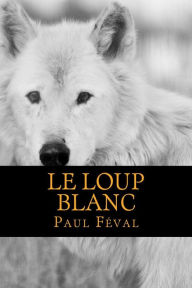 Title: Le Loup Blanc, Author: Paul Feval