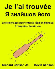Title: Je l'ai trouvée: Livre d'images pour enfants Français-Ukrainien (Édition bilingue), Author: Kevin Carlson
