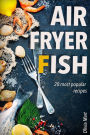Air Fryer Fish: 20 most popular recipes in one book