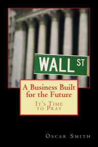 Title: A Business Built for the Future: It's Time to Pray, Author: Oscar Smith