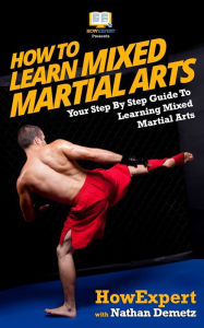 Title: How To Learn Mixed Martial Arts: Your Step-By-Step Guide To Learning Mixed Martial Arts, Author: Howexpert Press