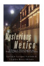 Mysterious Mexico: A History of Ghosts, Legends, and Perplexing Places across the Mexican States