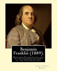 Title: Benjamin Franklin (1889). By: John T. (Torrey) Morse: Benjamin Franklin (January 17, 1706 [O.S. January 6, 1705] - April 17, 1790) was one of the Founding Fathers of the United States., Author: John T Morse
