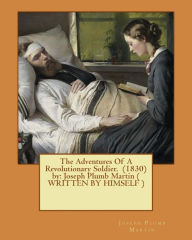 Title: The Adventures Of A Revolutionary Soldier. (1830) by: Joseph Plumb Martin ( WRITTEN BY HIMSELF ), Author: Joseph Plumb Martin