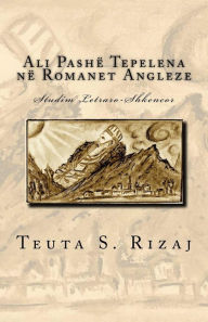 Title: Ali Pashï¿½ Tepelena Nï¿½ Romanet Angleze: Studim Letraro-Shkencor, Author: Teuta S Rizaj