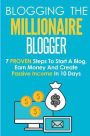 Blogging: The Millionaire Blogger: 7 PROVEN Steps To Start A Blog, Earn Money And Create Passive Income In 10 Days
