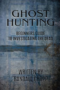 Title: Ghost Hunting: A Beginners Guide to Investigating the Dead., Author: Randall Cropp
