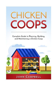 Title: Chicken Coops: Complete Guide to Planning, Building, and Maintaining a Chicken Coop, Author: John Campbell