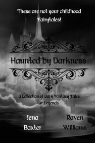 Title: Haunted by Darkness: A Collection of Dark Fantasy Tales & Legends, Author: Jena Baxter