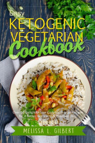 Title: Ketogenic Diet: Easy Ketogenic Vegetarian Cookbook: Over 60 Delightful Low Carb Vegetarian Recipes for a Better Body and a Healthier You (Keto, Paleo, Low Carb, Vegan Diet, Vegetarian, High Protein), Author: Melissa L Gilbert
