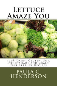 Title: Lettuce Amaze You: 100% Dairy, Gluten, Soy, Nightshade and Grain Free Lettuce Recipes, Author: Paula C Henderson