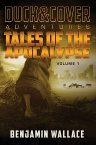 Title: Tales of the Apocalypse Volume 1: A Duck & Cover Collection, Author: Benjamin Wallace