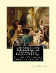 Title: Little women: or, Meg, Jo, Beth and Amy. By: Louisa M. Alcott(Parts I and II) (illustrated), and Little men: life at Plumfield with Jo's boys. By: Louisa M. Alcott: Children's stories (World's classic's), Author: Louisa May Alcott
