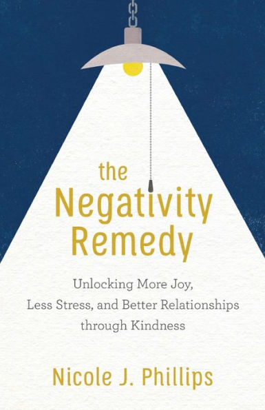 The Negativity Remedy: Unlocking More Joy, Less Stress, and Better Relationships through Kindness