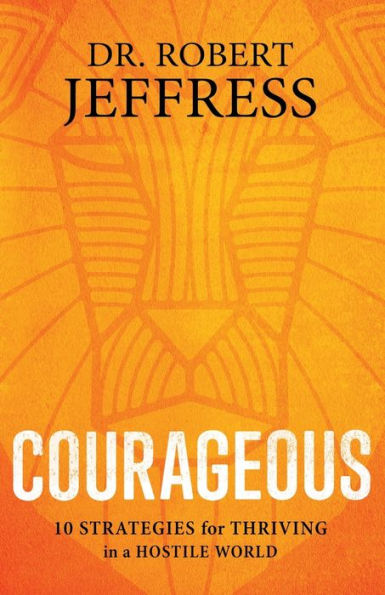 Courageous: 10 Strategies for Thriving in a Hostile World