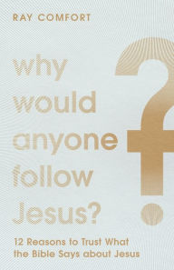 Title: Why Would Anyone Follow Jesus?: 12 Reasons to Trust What the Bible Says about Jesus, Author: Ray Comfort