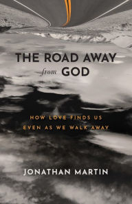 Title: The Road Away from God: How Love Finds Us Even as We Walk Away, Author: Jonathan  Martin