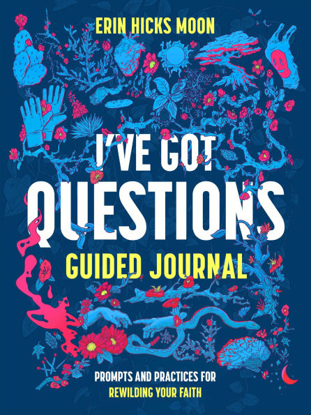 I've Got Questions Guided Journal: Prompts and Practices for Rewilding Your Faith