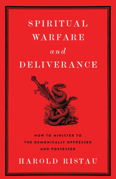 Spiritual Warfare and Deliverance: How to Minister to the Demonically Oppressed and Possessed