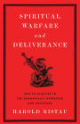 Spiritual Warfare and Deliverance: How to Minister to the Demonically Oppressed and Possessed