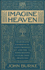 Imagine Heaven: Near-Death Experiences, God's Promises, and the Exhilarating Future That Awaits You