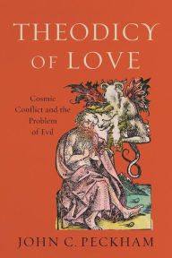 Title: Theodicy of Love: Cosmic Conflict and the Problem of Evil, Author: John C. Peckham