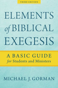 Title: Elements of Biblical Exegesis: A Basic Guide for Students and Ministers, Author: Michael J. Gorman