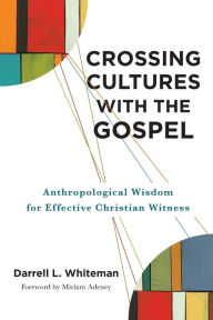 Title: Crossing Cultures with the Gospel: Anthropological Wisdom for Effective Christian Witness, Author: Darrell L. Whiteman