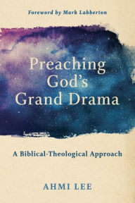 Title: Preaching God's Grand Drama: A Biblical-Theological Approach, Author: Ahmi Lee