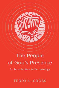 Title: The People of God's Presence: An Introduction to Ecclesiology, Author: Terry L. Cross