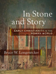 Title: In Stone and Story: Early Christianity in the Roman World, Author: Bruce W. Longenecker