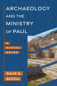 Title: Archaeology and the Ministry of Paul: A Visual Guide, Author: David A. deSilva