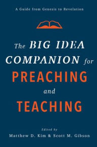 Title: The Big Idea Companion for Preaching and Teaching: A Guide from Genesis to Revelation, Author: Matthew D. Kim