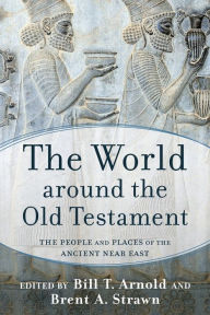 Title: The World around the Old Testament: The People and Places of the Ancient Near East, Author: Bill T. Arnold