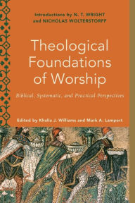 Title: Theological Foundations of Worship: Biblical, Systematic, and Practical Perspectives, Author: Khalia J. Williams