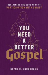 Title: You Need a Better Gospel: Reclaiming the Good News of Participation with Christ, Author: Klyne R. Snodgrass