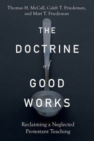 Title: The Doctrine of Good Works: Reclaiming a Neglected Protestant Teaching, Author: Thomas H. McCall