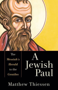 Title: A Jewish Paul: The Messiah's Herald to the Gentiles, Author: Matthew Thiessen